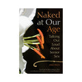 Naked at Our Age: Talking Out Loud About Senior Sex by Hachette