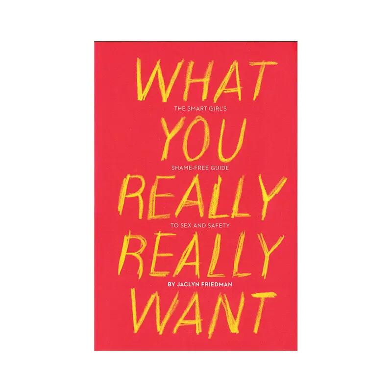 What You Really Really Want: The Smart Girl's Shame-Free Guide to Sex and Safety by Hachette