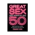 Great Sex Starts At 50: Age-Proof Your Libido & Transform Your Sex Life by Hachette